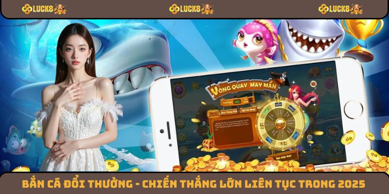 Bắn Cá Đổi Thưởng - Chiến Thắng Lớn Liên Tục Trong 2025