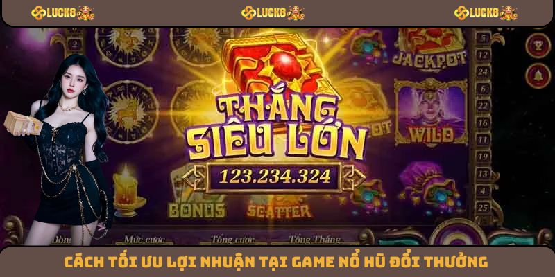 Cách tối ưu lợi nhuận tại game nổ hũ đổi thưởng
