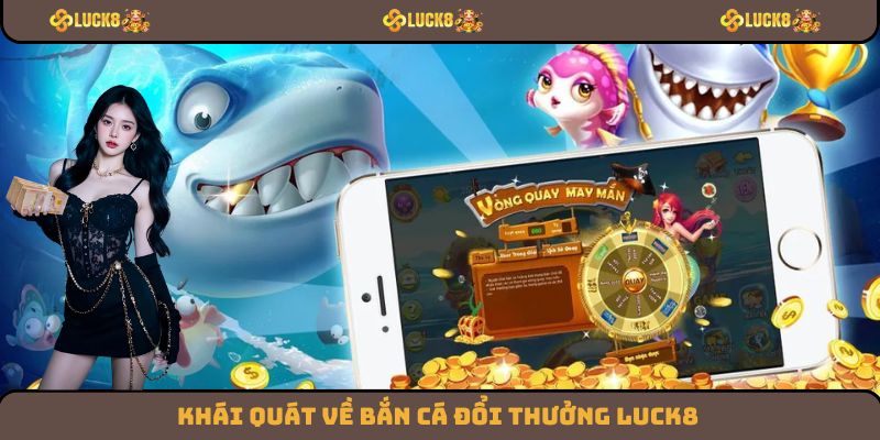 Khái quát về bắn cá đổi thưởng Luck8