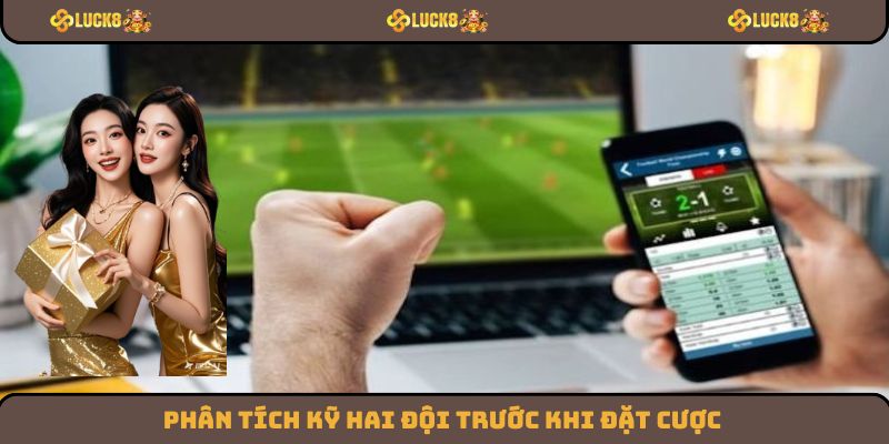 Phân tích kỹ hai đội trước khi đặt cược