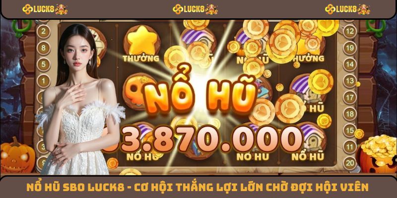 Nổ Hũ SBO Luck8 - Những Cơ Hội Thắng Lợi Lớn Chờ Đợi Hội Viên