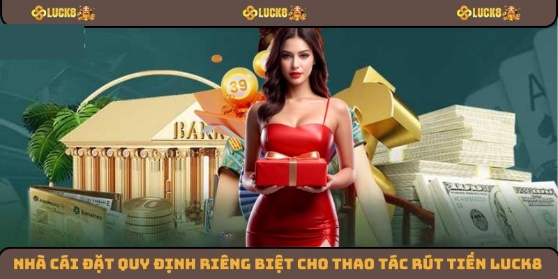 Nhà cái đặt quy định riêng biệt cho thao tác rút tiền Luck8