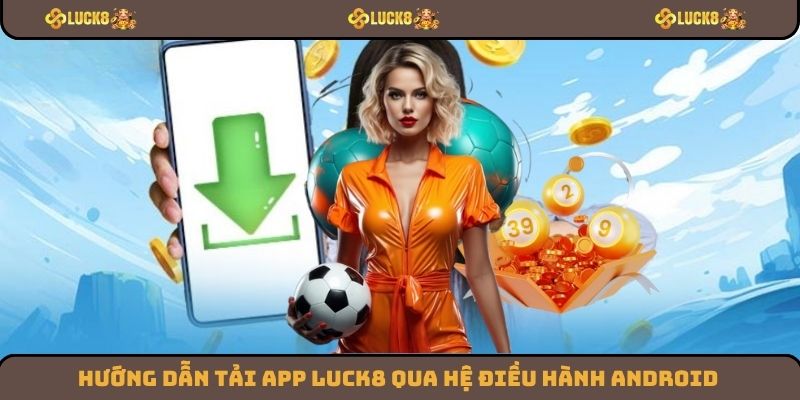 Hướng dẫn tải app Luck8 qua hệ điều hành Android
