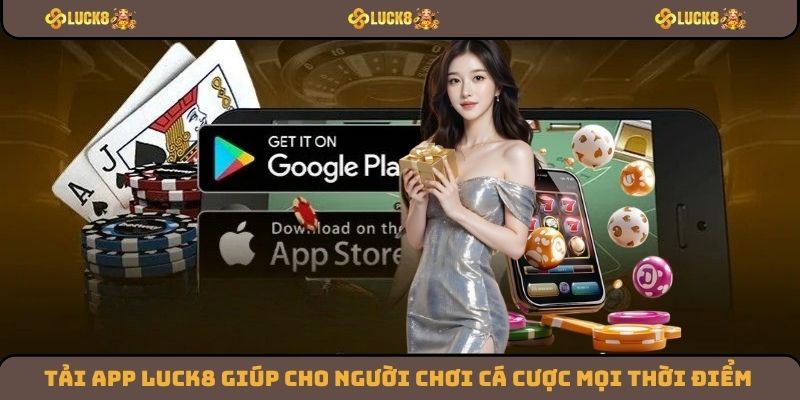 Tải app Luck8 giúp cho người chơi có thể cá cược mọi thời điểm