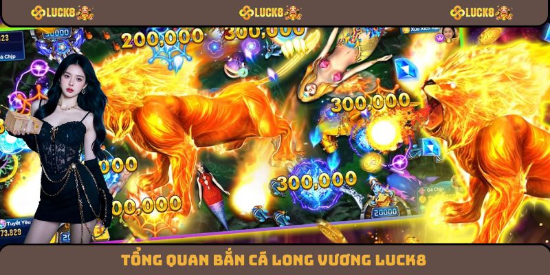 Tổng quan bắn cá long vương Luck8